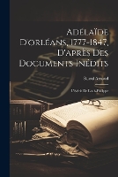Ad�la�de D'orl�ans, 1777-1847, D'apr�s Des Documents In�dits: L'�g�rie De Louis-Philippe
