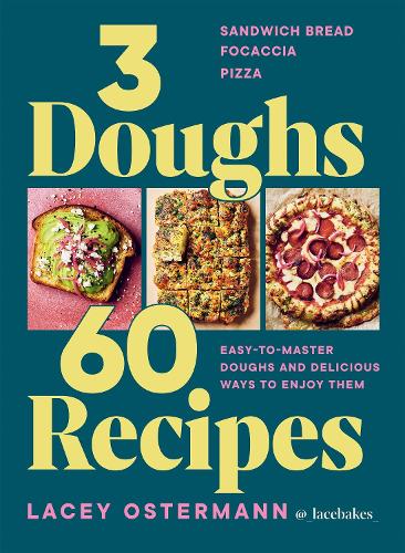  3 Doughs, 60 Recipes: Sandwich Bread, Focaccia, Pizza  Easy-to-master Doughs and Delicious Ways to Enjoy...
