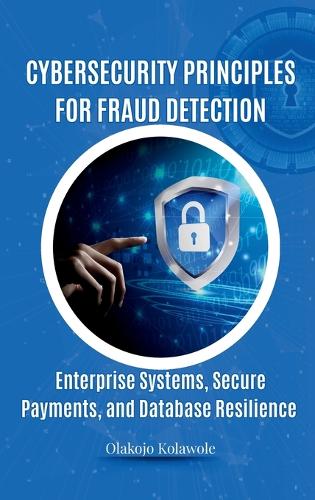 Cybersecurity Principles for Fraud Detection: Enterprise Systems, Secure Payments, and Database Resilience